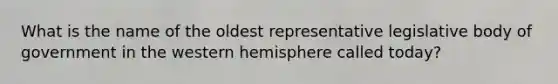 What is the name of the oldest representative legislative body of government in the western hemisphere called today?