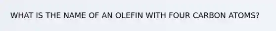 WHAT IS THE NAME OF AN OLEFIN WITH FOUR CARBON ATOMS?