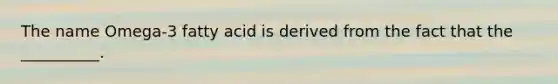The name Omega-3 fatty acid is derived from the fact that the __________.