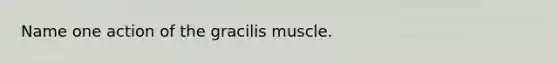 Name one action of the gracilis muscle.