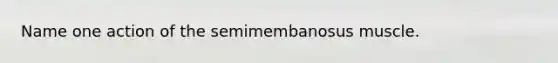 Name one action of the semimembanosus muscle.