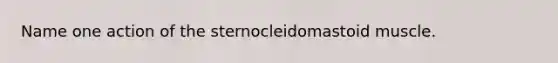 Name one action of the sternocleidomastoid muscle.