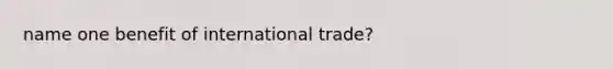 name one benefit of international trade?