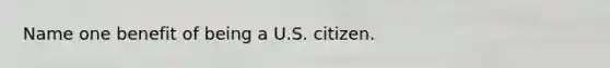 Name one benefit of being a U.S. citizen.