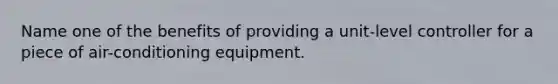 Name one of the benefits of providing a unit-level controller for a piece of air-conditioning equipment.