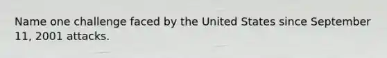 Name one challenge faced by the United States since September 11, 2001 attacks.