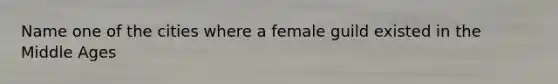 Name one of the cities where a female guild existed in the Middle Ages