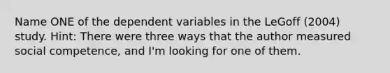 Name ONE of the dependent variables in the LeGoff (2004) study. Hint: There were three ways that the author measured social competence, and I'm looking for one of them.