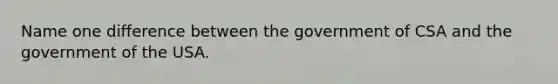 Name one difference between the government of CSA and the government of the USA.