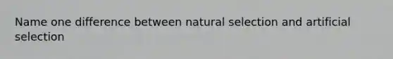 Name one difference between natural selection and artificial selection