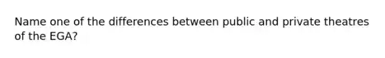 Name one of the differences between public and private theatres of the EGA?