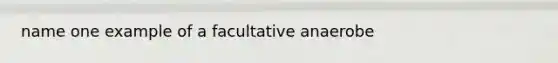 name one example of a facultative anaerobe