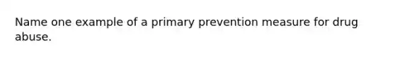 Name one example of a primary prevention measure for drug abuse.