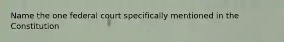 Name the one federal court specifically mentioned in the Constitution