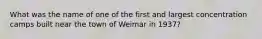 What was the name of one of the first and largest concentration camps built near the town of Weimar in 1937?