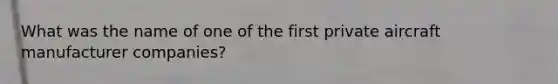 What was the name of one of the first private aircraft manufacturer companies?