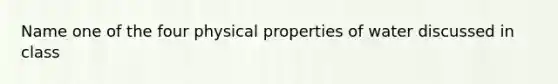 Name one of the four physical properties of water discussed in class