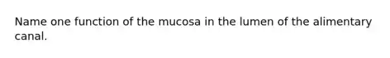 Name one function of the mucosa in the lumen of the alimentary canal.