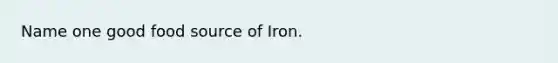 Name one good food source of Iron.