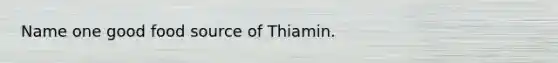 Name one good food source of Thiamin.