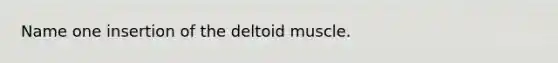 Name one insertion of the deltoid muscle.