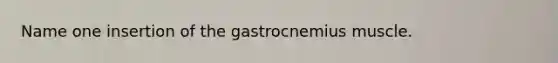 Name one insertion of the gastrocnemius muscle.