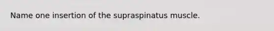 Name one insertion of the supraspinatus muscle.