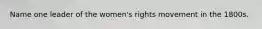 Name one leader of the women's rights movement in the 1800s.