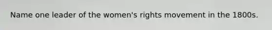 Name one leader of the women's rights movement in the 1800s.