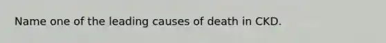 Name one of the leading causes of death in CKD.