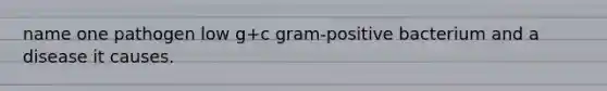 name one pathogen low g+c gram-positive bacterium and a disease it causes.