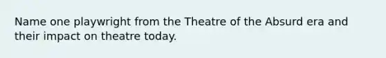 Name one playwright from the Theatre of the Absurd era and their impact on theatre today.