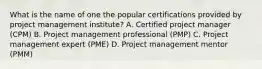 What is the name of one the popular certifications provided by project management institute? A. Certified project manager (CPM) B. Project management professional (PMP) C. Project management expert (PME) D. Project management mentor (PMM)