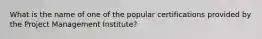 What is the name of one of the popular certifications provided by the Project Management Institute?