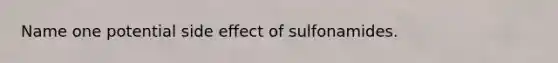 Name one potential side effect of sulfonamides.