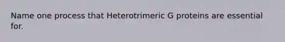 Name one process that Heterotrimeric G proteins are essential for.