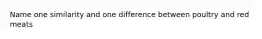 Name one similarity and one difference between poultry and red meats