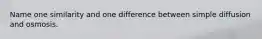 Name one similarity and one difference between simple diffusion and osmosis.