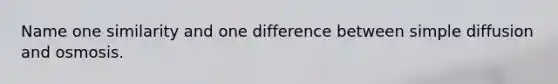 Name one similarity and one difference between simple diffusion and osmosis.