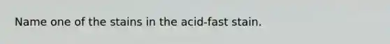 Name one of the stains in the acid-fast stain.