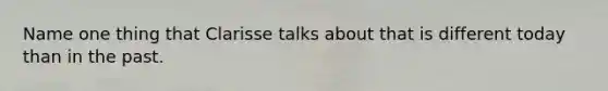 Name one thing that Clarisse talks about that is different today than in the past.