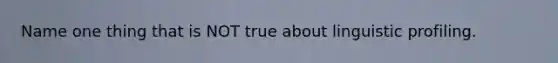 Name one thing that is NOT true about linguistic profiling.