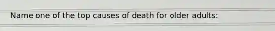 Name one of the top causes of death for older adults: