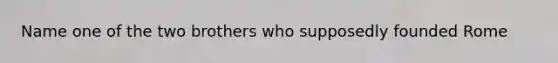 Name one of the two brothers who supposedly founded Rome