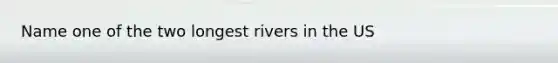 Name one of the two longest rivers in the US