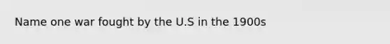 Name one war fought by the U.S in the 1900s