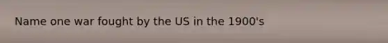 Name one war fought by the US in the 1900's