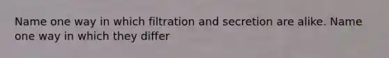 Name one way in which filtration and secretion are alike. Name one way in which they differ