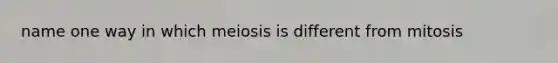 name one way in which meiosis is different from mitosis