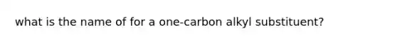 what is the name of for a one-carbon alkyl substituent?